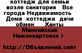 коттедж для семьи возле санатория - Все города Недвижимость » Дома, коттеджи, дачи обмен   . Ханты-Мансийский,Нижневартовск г.